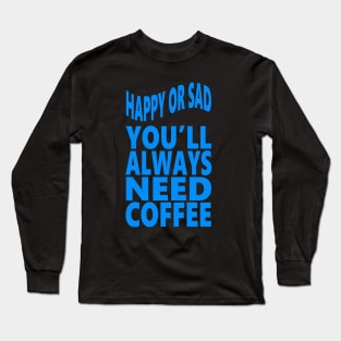 Happy or sad you'll always need coffee Long Sleeve T-Shirt